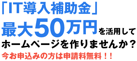 「IT導入補助金」最大50万円を活用してホームページを作りませんか？今お申込みの方は申請料無料！！